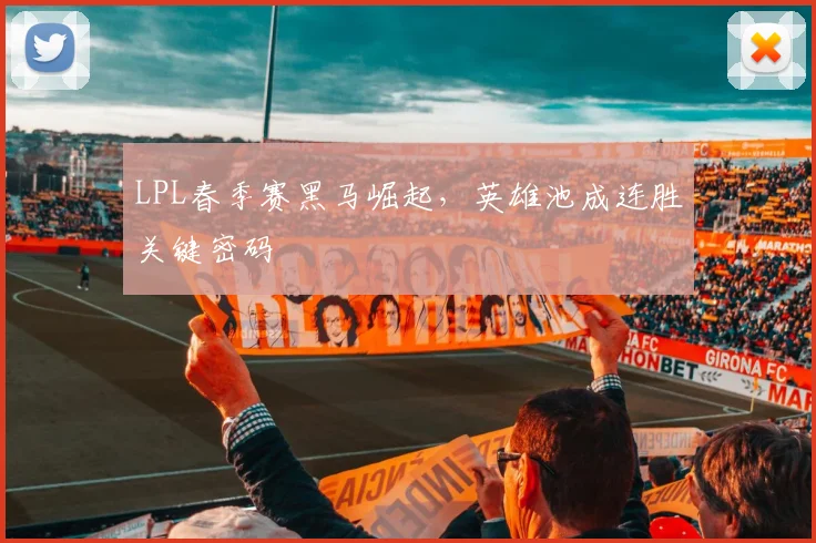 LPL春季赛黑马崛起，英雄池成连胜关键密码