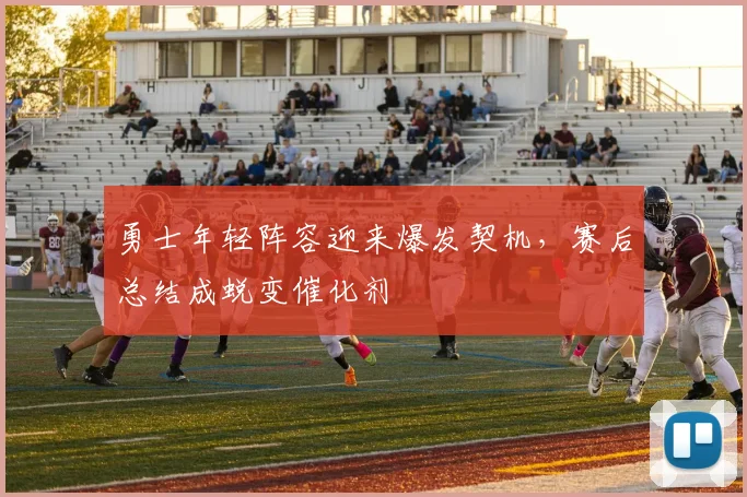 勇士年轻阵容迎来爆发契机，赛后总结成蜕变催化剂 - 中国体彩网