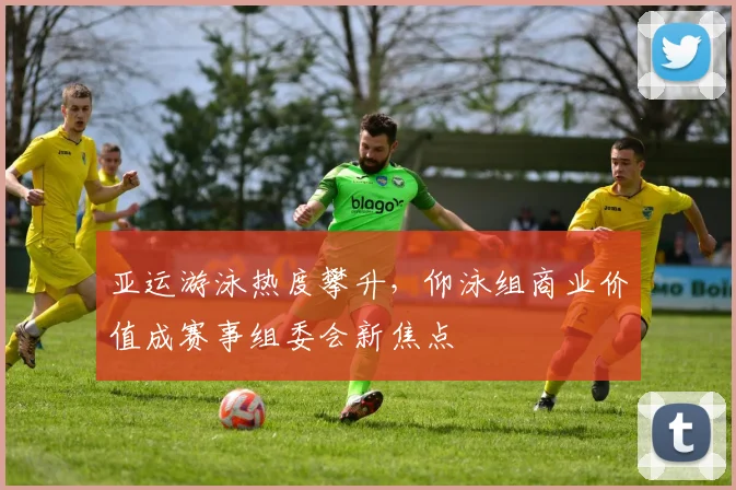 亚运游泳热度攀升,仰泳组商业价值成赛事组委会新焦点