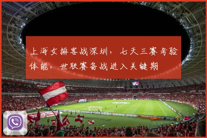 上海女排客战深圳，七天三赛考验体能，世联赛备战进入关键期