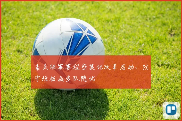 南美联赛赛程密集化改革启动，防守短板成多队隐忧