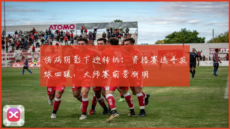 伤病阴影下迎转机：资格赛选手发球回暖，大师赛前景渐明 - 中国体彩网