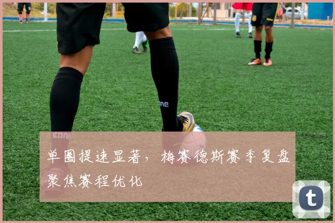 单圈提速显著，梅赛德斯赛季复盘聚焦赛程优化 - 中国体彩网